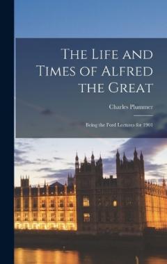 Coperta cărții The Life and Times of Alfred the Great; Being the Ford Lectures for 1901