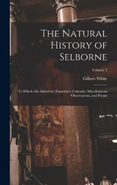The Natural History of Selborne: To Which are Added the Naturalist's Calendar, Miscellaneous Observations, and Poems; Volume 2