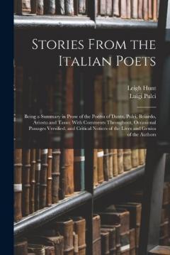 Coperta cărții Stories From the Italian Poets: Being a Summary in Prose of the Poems of Dante, Pulci, Boiardo, Ariosto and Tasso; With Comments Throughout, Occasional Passages Versified, and Critical Notices of the Lives and Genius of the Authors
