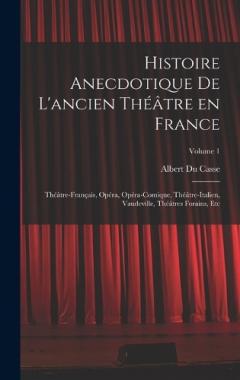 Histoire anecdotique de l'ancien théâtre en France; Théâtre-français, Opéra, Opéra-comique, Théâtre-Italien, Vaudeville, théâtres forains, etc; Volume 1