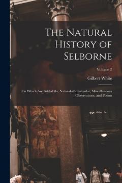 The Natural History of Selborne: To Which are Added the Naturalist's Calendar, Miscellaneous Observations, and Poems; Volume 2