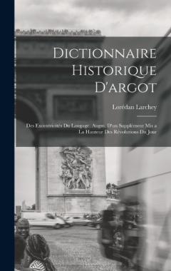 Dictionnaire historique d'argot; des excentricités du langage, augm. d'un supplément mis a la hauteur des révolutions du jour
