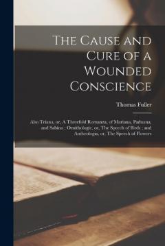 Coperta cărții The Cause and Cure of a Wounded Conscience; Also Triana, or, A Threefold Romanza, of Mariana, Paduana, and Sabina; Ornithologie, or, The Speech of Birds; and Antheologia, or, The Speech of Flowers