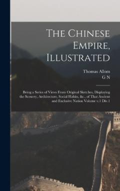 The Chinese Empire, Illustrated: Being a Series of Views From Original Sketches, Displaying the Scenery, Architecture, Social Habits, &c., of That Ancient and Exclusive Nation Volume v.1 Div.1