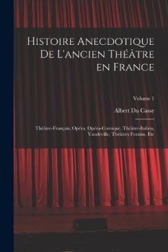 Histoire anecdotique de l'ancien théâtre en France; Théâtre-français, Opéra, Opéra-comique, Théâtre-Italien, Vaudeville, théâtres forains, etc; Volume 1