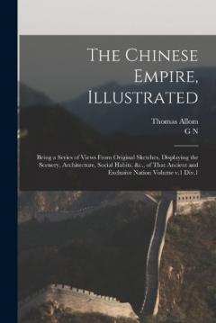 The Chinese Empire, Illustrated: Being a Series of Views From Original Sketches, Displaying the Scenery, Architecture, Social Habits, &c., of That Ancient and Exclusive Nation Volume v.1 Div.1