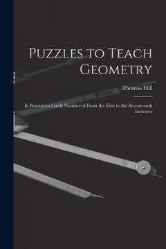 Puzzles to Teach Geometry: In Seventeen Cards Numbered From the First to the Seventeenth Inclusive