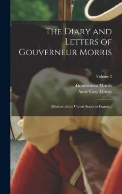 Coperta cărții The Diary and Letters of Gouverneur Morris: Minister of the United States to France ..; Volume 2