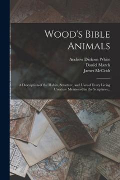 Coperta cărții Wood's Bible Animals: A Description of the Habits, Structure, and Uses of Every Living Creature Mentioned in the Scriptures...