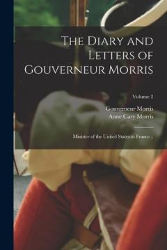 Coperta cărții The Diary and Letters of Gouverneur Morris: Minister of the United States to France ..; Volume 2