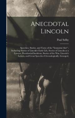 Anecdotal Lincoln: Speeches, Stories, and Yarns of the "Immortal Abe"; Including Stories of Lincoln's Early Life, Stories of Lincoln as a Lawyer, Presidential Incidents, Stories of the war, Lincoln's Letters, and Great Speeches Chronologically Arrang