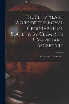 Coperta cărții The Fifty Years' Work of the Royal Geographical Society. By Clements R. Markham... Secretary