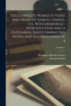 Coperta cărții The Complete Works in Verse and Prose of Samuel Daniel. Ed., With Memorial-Introduction and a Glossarial Index Embracing Notes and Illustrations, of 4; Volume 1