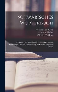 Schwäbisches Wörterbuch: Auf Grund der von Adelbert v. Keller begonnenen Sammlungen und mit Unterstützung des württembergischen Staates