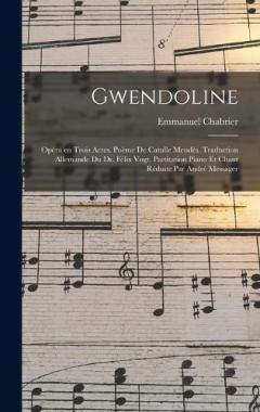 Gwendoline; opéra en trois actes. Poème de Catulle Mendès. Traduction allemande du Dr. Félix Vogt. Partitation piano et chant réduite par André Messager