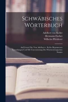 Schwäbisches Wörterbuch: Auf Grund der von Adelbert v. Keller begonnenen Sammlungen und mit Unterstützung des württembergischen Staates