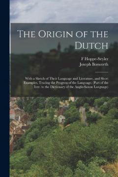 Coperta cărții The Origin of the Dutch: With a Sketch of Their Language and Literature, and Short Examples, Tracing the Progress of the Language. (Part of the Intr. to the Dictionary of the Anglo-Saxon Language)