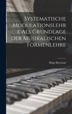 Systematische Modulationslehre Als Grundlage Der Musikalischen Formenlehre