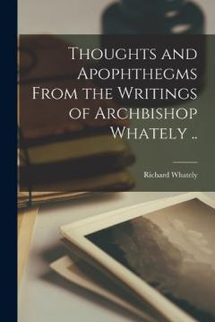 Thoughts and Apophthegms From the Writings of Archbishop Whately ..