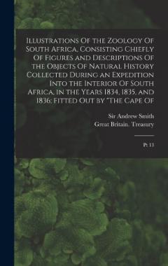 Illustrations Of the Zoology Of South Africa, Consisting Chiefly Of Figures and Descriptions Of the Objects Of Natural History Collected During an Expedition Into the Interior Of South Africa, in the Years 1834, 1835, and 1836; Fitted out by "The Cap