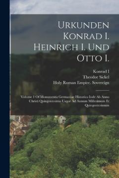 Urkunden Konrad I. Heinrich I. Und Otto I.: Volume 1 Of Monumenta Germaniae Historica Inde Ab Anno Christi Quingentesimo Usque Ad Annum Millesimum Et Quingentesimum