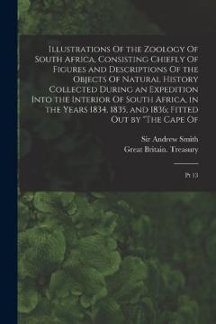 Illustrations Of the Zoology Of South Africa, Consisting Chiefly Of Figures and Descriptions Of the Objects Of Natural History Collected During an Expedition Into the Interior Of South Africa, in the Years 1834, 1835, and 1836; Fitted out by "The Cap
