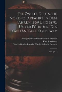 Die zweite Deutsche Nordpolarfahrt in den Jahren 1869 und 1870, unter Führung des Kapitän Karl Koldewey: Bd 2..pt..1.