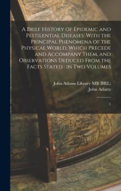 A Brief History of Epidemic and Pestilential Diseases: With the Principal Phenomena of the Physical World, Which Precede and Accompany Them, and Observations Deduced From the Facts Stated: in two Volumes: 1