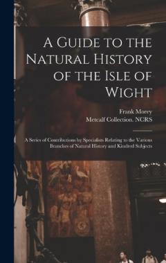 A Guide to the Natural History of the Isle of Wight: A Series of Contributions by Specialists Relating to the Various Branches of Natural History and Kindred Subjects