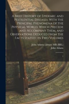 A Brief History of Epidemic and Pestilential Diseases: With the Principal Phenomena of the Physical World, Which Precede and Accompany Them, and Observations Deduced From the Facts Stated: in two Volumes: 1