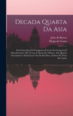 Coperta cărții Decada quarta da Asia: Dos feitos que os portugueses fizeram na conquista e descobrimento das terras, & mares do Oriente: em quanto gouernaraõ a India Lopo Vaz de Saõ Payo, & parte de Nuno da Cunha