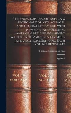 Coperta cărții The Encyclopedia Britannica; a Dictionary of Arts, Sciences, and General Literature. With new Maps, and Original American Articles by Eminent Writers. With American Revisions and Additions, Bringing Each Volume up to Date: Appendix