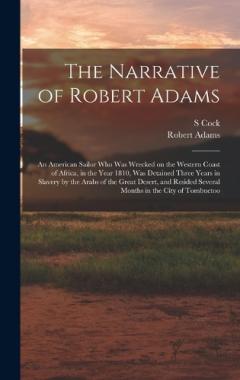 The Narrative of Robert Adams: An American Sailor who was Wrecked on the Western Coast of Africa, in the Year 1810, was Detained Three Years in Slavery by the Arabs of the Great Desert, and Resided Several Months in the City of Tombuctoo
