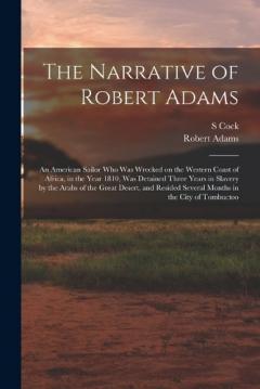 The Narrative of Robert Adams: An American Sailor who was Wrecked on the Western Coast of Africa, in the Year 1810, was Detained Three Years in Slavery by the Arabs of the Great Desert, and Resided Several Months in the City of Tombuctoo