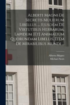 Alberti Magni De Secretis Mulierum Libellus .... Ejusdem De Virtutibus Herbarum, Lapidum [et] Animalium Quorundam Libellis. Item De Mirabilibus Mundi ...