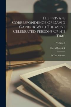 Coperta cărții The Private Correspondence Of David Garrick With The Most Celebrated Persons Of His Time: In Two Volumes; Volume 1