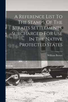 A Reference List To The Stamps Of The Straits Settlements, Surcharged For Use In The Native Protected States