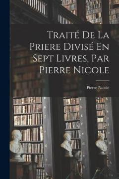 Coperta cărții Traité De La Priere Divisé En Sept Livres, Par Pierre Nicole