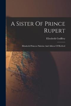 Coperta cărții A Sister Of Prince Rupert: Elizabeth Princess Palatine And Abbess Of Herford
