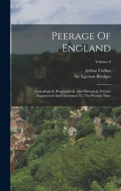 Coperta cărții Peerage Of England: Genealogical, Biographical, And Historical. Greatly Augmented And Continued To The Present Time; Volume 8