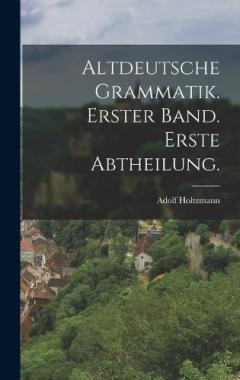 Altdeutsche Grammatik. Erster Band. Erste Abtheilung.