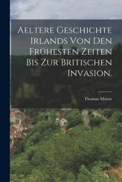 Aeltere Geschichte Irlands von den frühesten Zeiten bis zur Britischen Invasion.