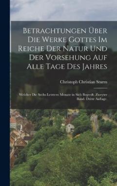 Betrachtungen über die Werke Gottes im Reiche der Natur und der Vorsehung auf alle Tage des Jahres: Welcher die sechs letztern Monate in sich begreift. Zweyter Band. Dritte Auflage.