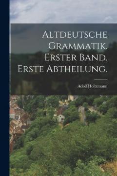 Altdeutsche Grammatik. Erster Band. Erste Abtheilung.