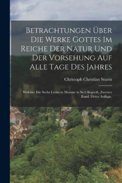 Betrachtungen über die Werke Gottes im Reiche der Natur und der Vorsehung auf alle Tage des Jahres: Welcher die sechs letztern Monate in sich begreift. Zweyter Band. Dritte Auflage.