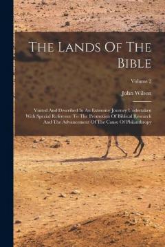 The Lands Of The Bible: Visited And Described In An Extensive Journey Undertaken With Special Reference To The Promotion Of Biblical Research And The Advancement Of The Cause Of Philanthropy; Volume 2