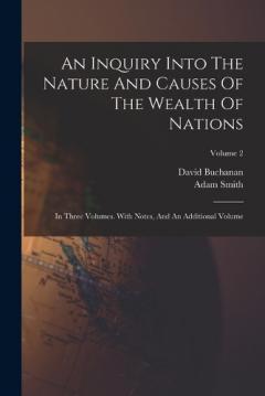 An Inquiry Into The Nature And Causes Of The Wealth Of Nations: In Three Volumes. With Notes, And An Additional Volume; Volume 2