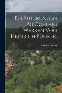 Erläuterungen zu Goethes Werken von Heinrich Bünker.
