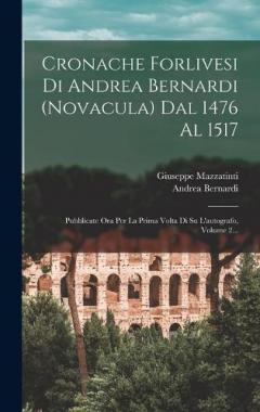 Cronache Forlivesi Di Andrea Bernardi (novacula) Dal 1476 Al 1517: Pubblicate Ora Per La Prima Volta Di Su L'autografo, Volume 2...