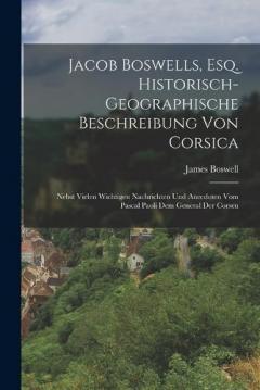Jacob Boswells, Esq. Historisch-geographische Beschreibung von Corsica: Nebst vielen wichtigen Nachrichten und Anecdoten vom Pascal Paoli dem General der Corsen